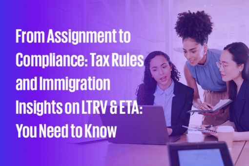 From Assignment to Compliance: Tax Rules and Immigration Insights on LTRV & ETA: You Need to Know