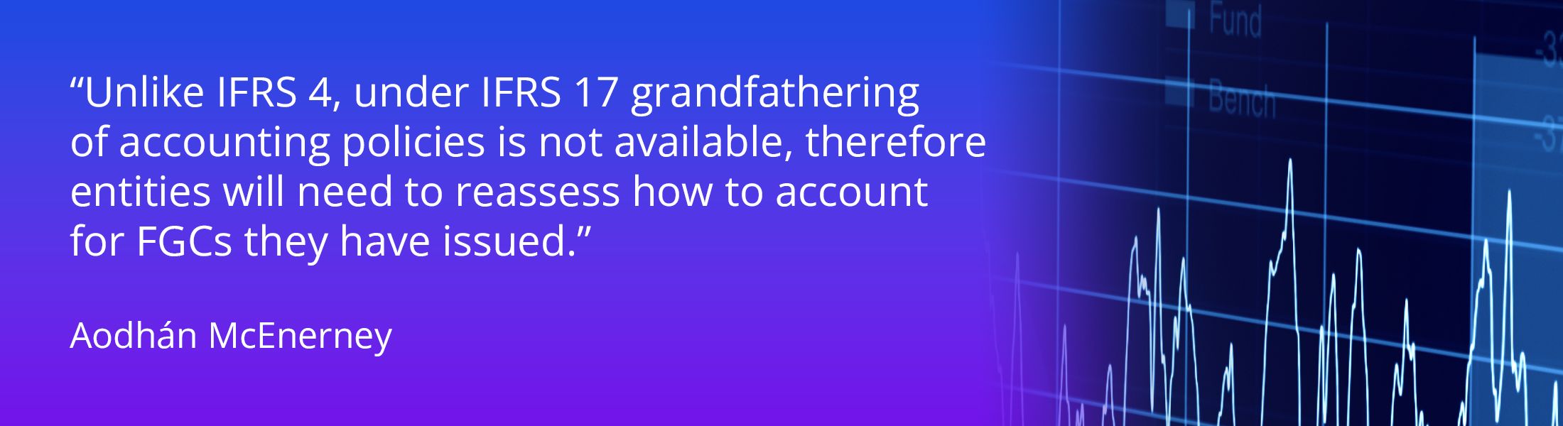 Unlike IFRS 4, under IFRS 17 grandfathering of accounting policies is not available, therefore entities will need to reassess how to account for FGCs they have issued.