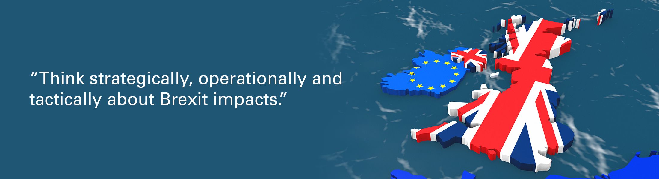 Map of Ireland and Great Britain overlaid with quote "Think strategically, operationally and tactically about Brexit impacts"