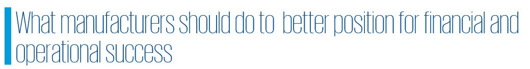 What manufacturers should do to  better position for financial and  operational success