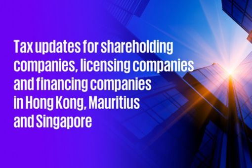 Tax updates for investment holding companies, licensing companies and financing companies in Hong Kong, Mauritius and Singapore