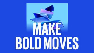 MAKE BOLD MOVES