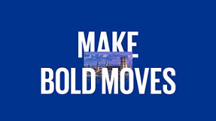Make bold moves